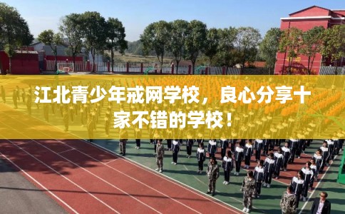 江北青少年戒网学校，良心分享十家不错的学校！