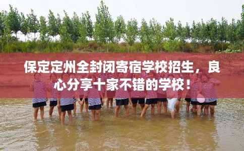 保定定州全封闭寄宿学校招生，良心分享十家不错的学校！