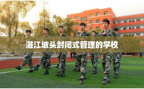 湛江坡头封闭式管理的学校