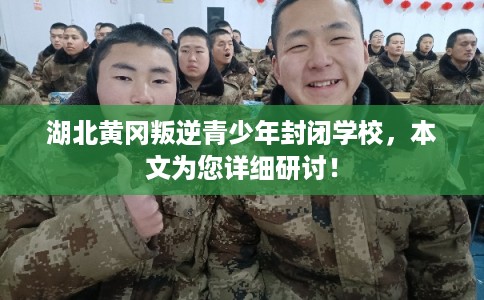 湖北黄冈叛逆青少年封闭学校，本文为您详细研讨！