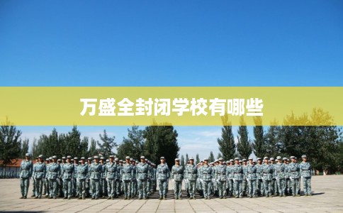 万盛全封闭学校有哪些