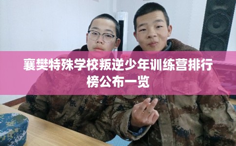 襄樊特殊学校叛逆少年训练营排行榜公布一览 襄樊特殊学校叛逆少年训练营排行榜公布一览