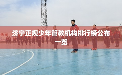 济宁正规少年管教机构排行榜公布一览