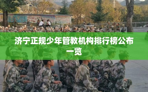 济宁正规少年管教机构排行榜公布一览