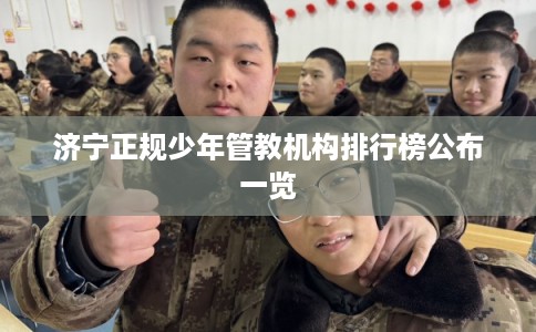 济宁正规少年管教机构排行榜公布一览