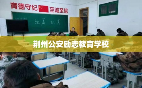 荆州公安励志教育学校 荆州公安励志教育学校