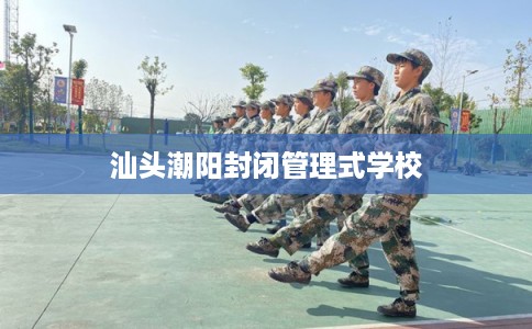 汕头潮阳封闭管理式学校