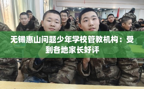 无锡惠山问题少年学校管教机构：受到各地家长好评