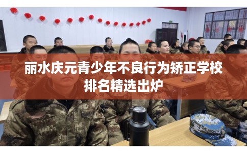 丽水庆元青少年不良行为矫正学校排名精选出炉 丽水庆元青少年不良行为矫正学校排名精选出炉