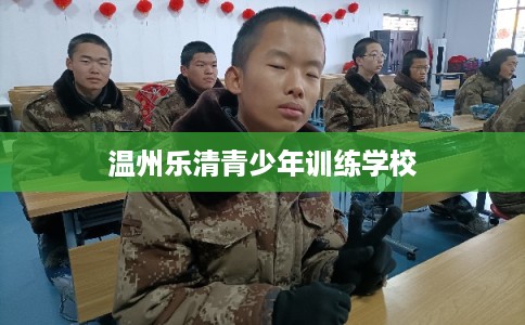 温州乐清青少年训练学校