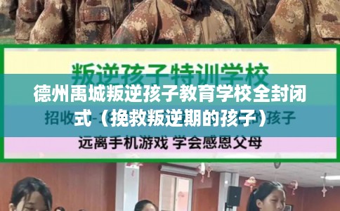 德州禹城叛逆孩子教育学校全封闭式（挽救叛逆期的孩子）