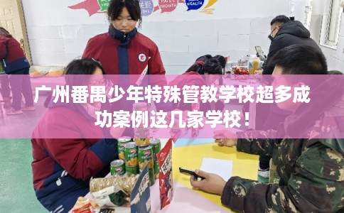 广州番禺少年特殊管教学校超多成功案例这几家学校! 广州番禺少年特殊管教学校超多成功案例这几家学校!