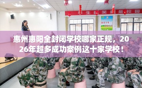 惠州惠阳全封闭学校哪家正规，2026年超多成功案例这十家学校！