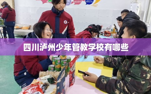 四川泸州少年管教学校有哪些 四川泸州少年管教学校有哪些