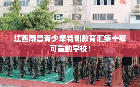 江西南昌青少年特训教育汇集十家可靠的学校！