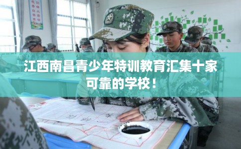 江西南昌青少年特训教育汇集十家可靠的学校！