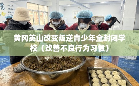 黄冈英山改变叛逆青少年全封闭学校（改善不良行为习惯）
