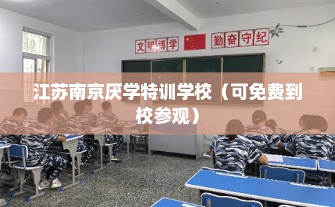 江苏南京厌学特训学校(可免费到校参观) 江苏南京厌学特训学校(可免费到校参观)