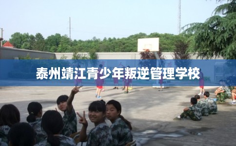 泰州靖江青少年叛逆管理学校