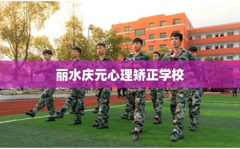 丽水庆元心理矫正学校