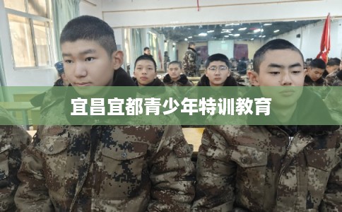 宜昌宜都青少年特训教育
