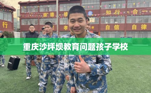重庆沙坪坝教育问题孩子学校 重庆沙坪坝教育问题孩子学校