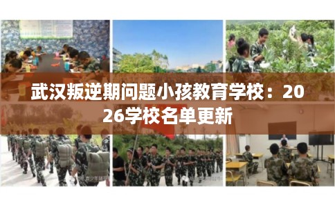 武汉叛逆期问题小孩教育学校：2026学校名单更新