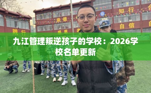 九江管理叛逆孩子的学校：2026学校名单更新