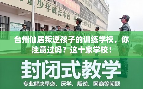 台州仙居叛逆孩子的训练学校,你注意过吗?这十家学校! 台州仙居叛逆孩子的训练学校,你注意过吗?这十家学校!