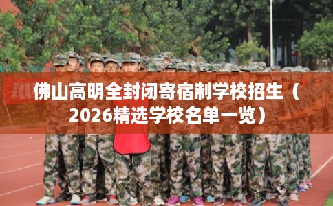 佛山高明全封闭寄宿制学校招生（2026精选学校名单一览）