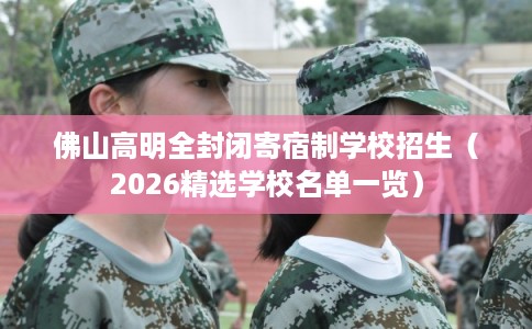 佛山高明全封闭寄宿制学校招生（2026精选学校名单一览）