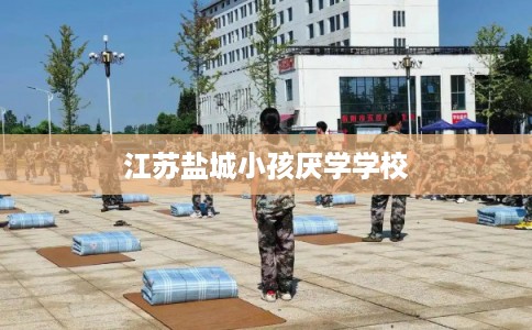 江苏盐城小孩厌学学校