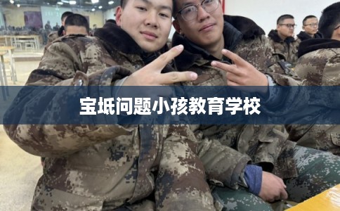 宝坻问题小孩教育学校