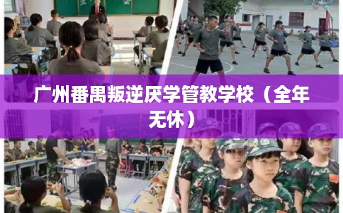 广州番禺叛逆厌学管教学校（全年无休）