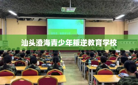 汕头澄海青少年叛逆教育学校