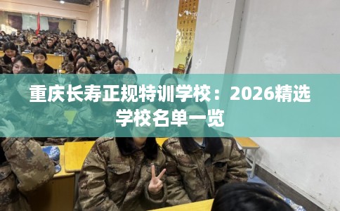 重庆长寿正规特训学校：2026精选学校名单一览