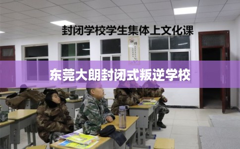 东莞大朗封闭式叛逆学校