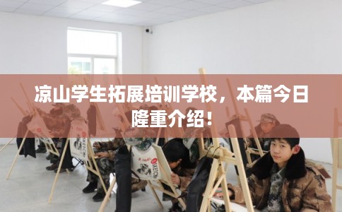 凉山学生拓展培训学校，本篇今日隆重介绍！