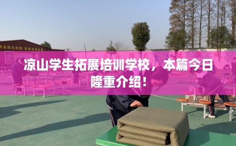 凉山学生拓展培训学校，本篇今日隆重介绍！