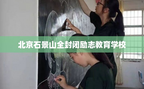北京石景山全封闭励志教育学校