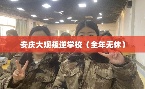 安庆大观叛逆学校（全年无休）