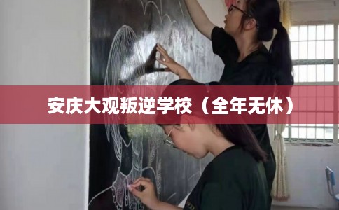 安庆大观叛逆学校（全年无休）
