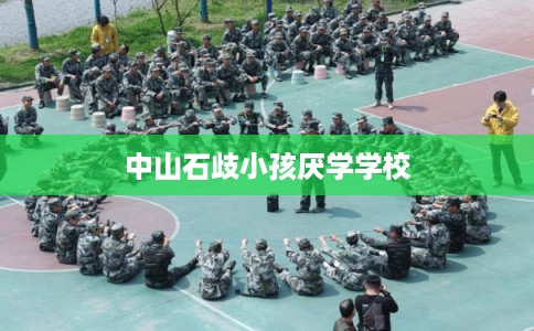中山石歧小孩厌学学校