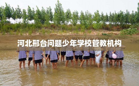 河北邢台问题少年学校管教机构
