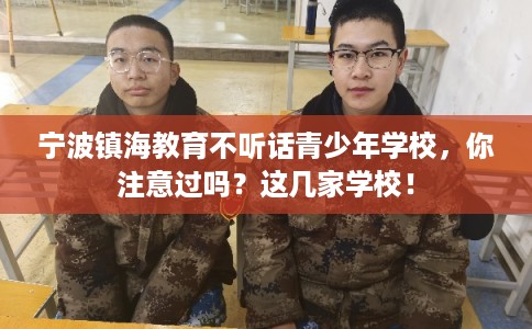 宁波镇海教育不听话青少年学校，你注意过吗？这几家学校！
