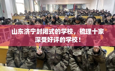 山东济宁封闭式的学校，梳理十家深受好评的学校！