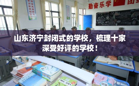山东济宁封闭式的学校，梳理十家深受好评的学校！