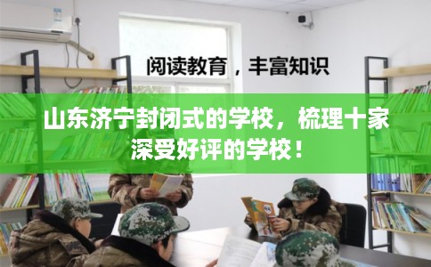 山东济宁封闭式的学校，梳理十家深受好评的学校！
