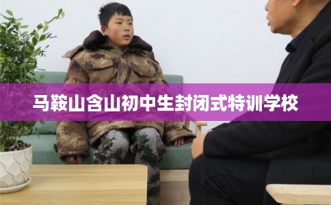 马鞍山含山初中生封闭式特训学校