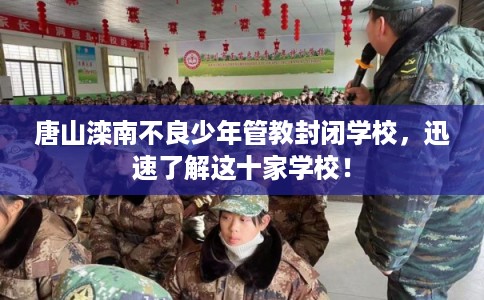 唐山滦南不良少年管教封闭学校，迅速了解这十家学校！